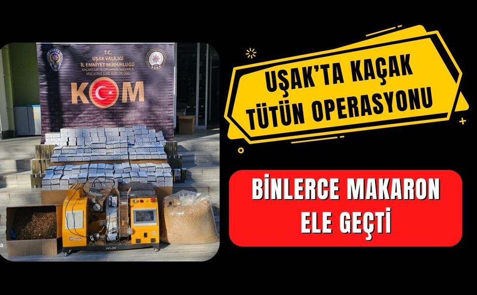 Uşak’ta Kaçak Tütün Operasyonu: Binlerce Makaron Ele Geçti