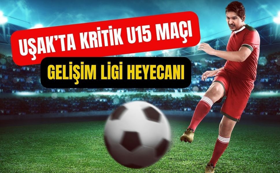 Uşak’ta Kritik U15 Maçı, Gelişim Ligi Heyecanı