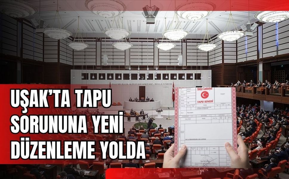 Uşak’ta Tapu Sorununa Yeni Düzenleme Yolda