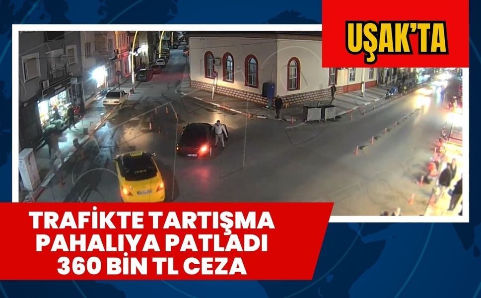 Uşak'ta Trafikte Tartışma Pahalıya Patladı 360 Bin TL Ceza