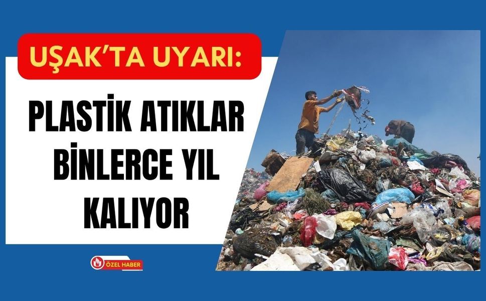 Uşak’ta Uyarı: Plastik Atıklar Binlerce Yıl Kalıyor