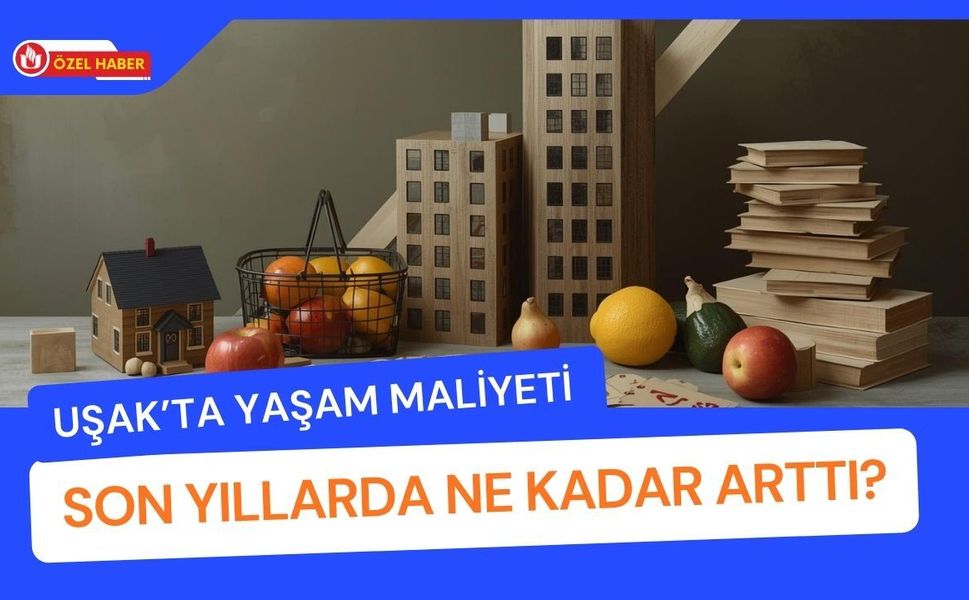 Uşak’ta Yaşam Maliyeti Son Yıllarda Ne Kadar Arttı?