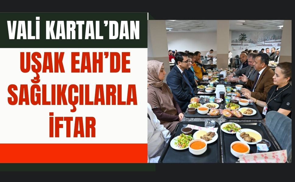 Vali Kartal’dan Uşak EAH’de Sağlıkçılarla İftar