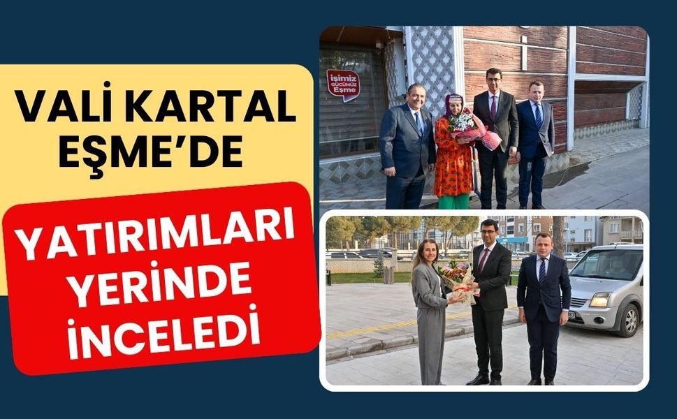 Vali Kartal Eşme’de Yatırımları Yerinde İnceledi