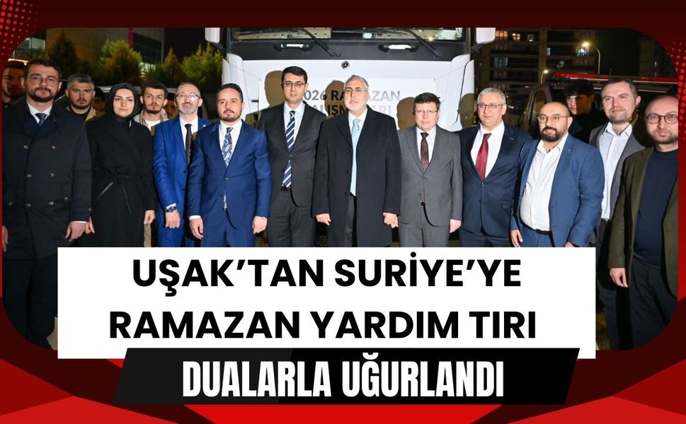 Uşak’tan Suriye’ye Ramazan Yardım Tırı Dualarla Uğurlandı