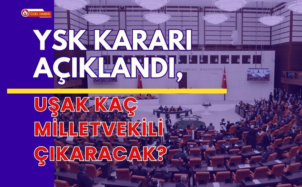 YSK Kararı Açıklandı, Uşak Kaç Milletvekili Çıkaracak?