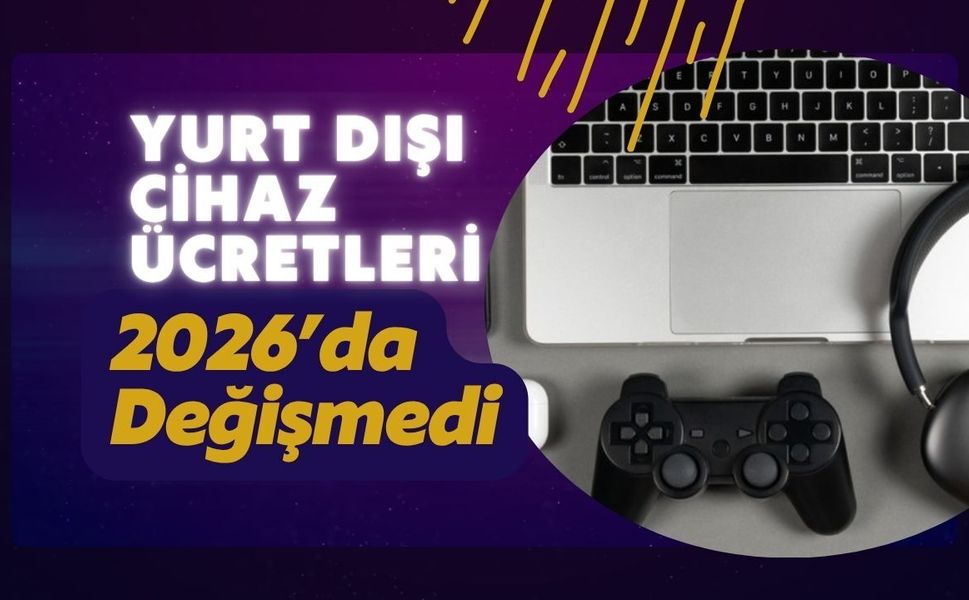 Yurt Dışı Cihaz Ücretleri 2026’da Değişmedi