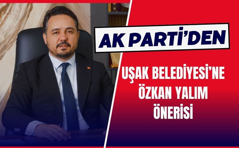 AK Parti’den Uşak Belediyesi’ne Özkan Yalım Önerisi