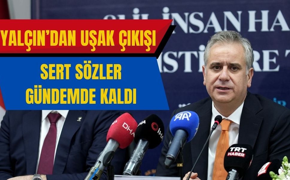 Yalçın’dan Uşak Çıkışı: Sert Sözler Gündemde Kaldı