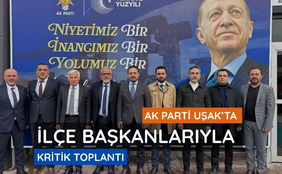 AK Parti Uşak’ta İlçe Başkanlarıyla Kritik Toplantı