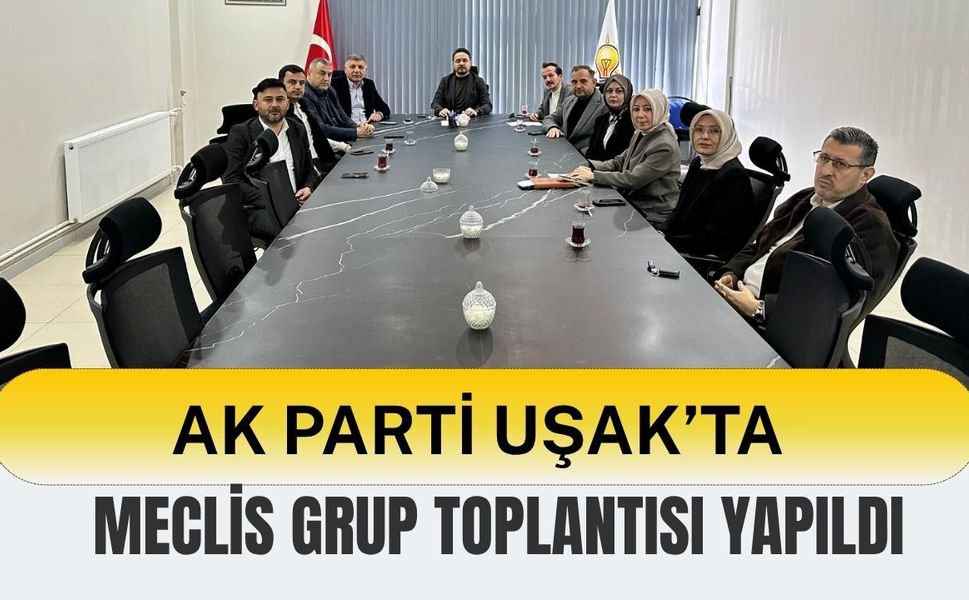 AK Parti Uşak’ta Meclis Grup Toplantısı Yapıldı