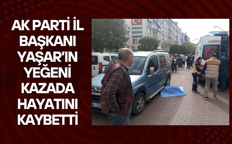 AK Parti İl Başkanı Yaşar’ın Yeğeni Kazada Hayatını Kaybetti