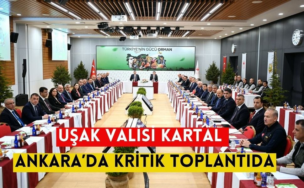 Uşak Valisi Kartal Ankara’da Kritik Toplantıda: Orman Yangınlarına Karşı Alarm Seviyesi Yükseltildi