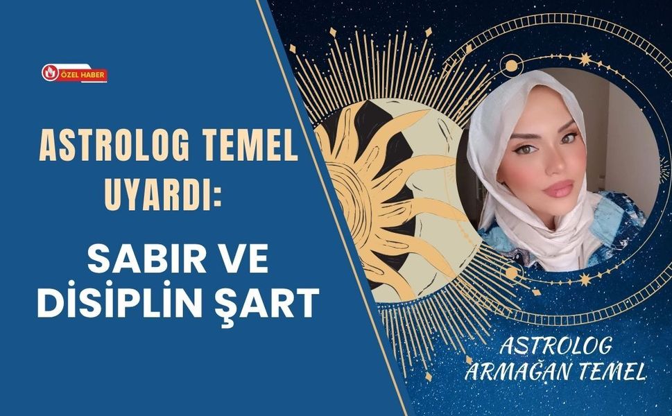 Astrolog Temel Uyardı: Sabır ve Disiplin Şart