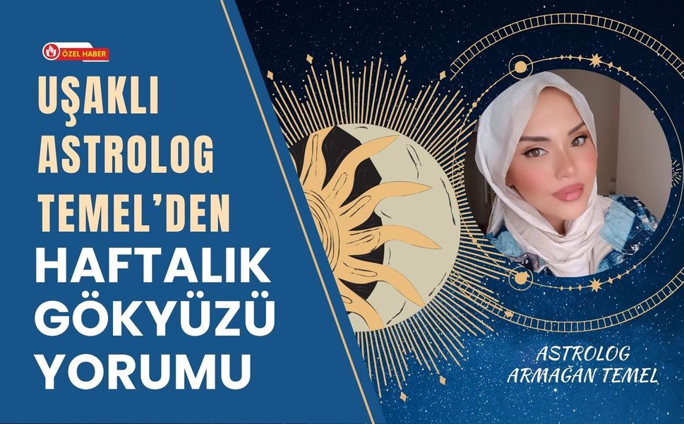 Uşaklı Astrolog Temel’den Haftalık Gökyüzü Yorumu