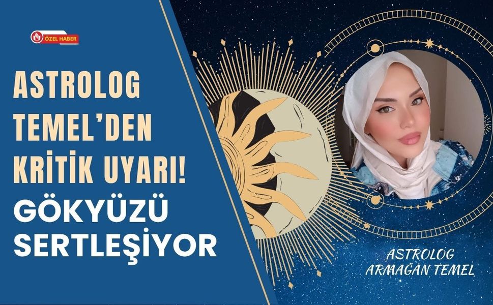 Astrolog Temel’den Kritik Uyarı! Gökyüzü Sertleşiyor