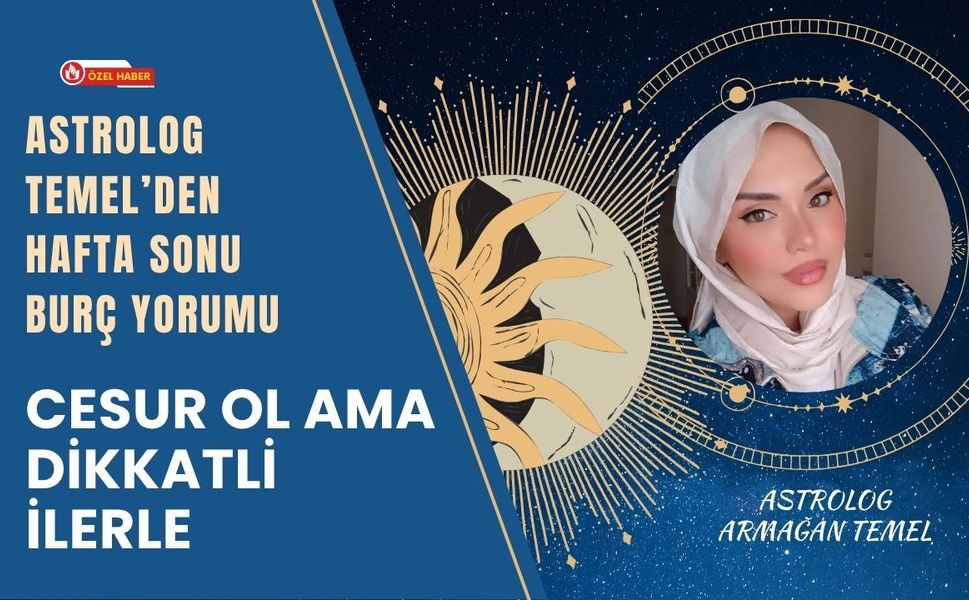 Hafta Sonu Burç Yorumu: Cesur Ol Ama Dikkatli İlerle
