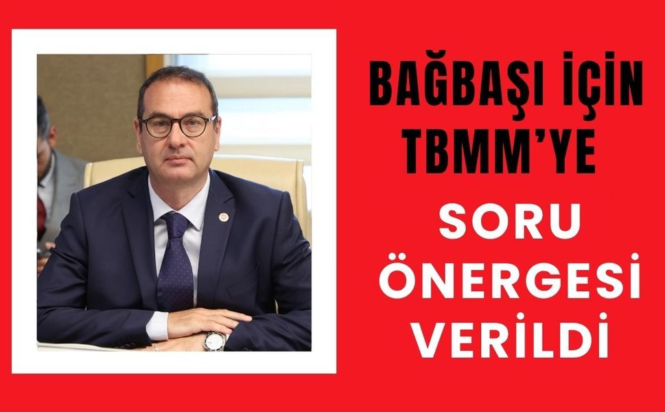 Bağbaşı İçin TBMM’ye Soru Önergesi Verildi