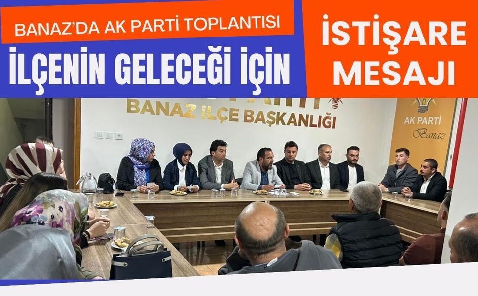 Banaz’da AK Parti Toplantısı: İlçenin Geleceği İçin İstişare Mesajı