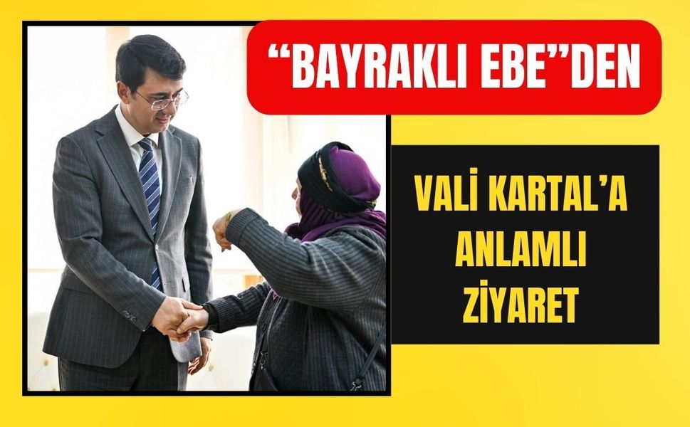“Bayraklı Ebe”den Vali Kartal’a Anlamlı Ziyaret