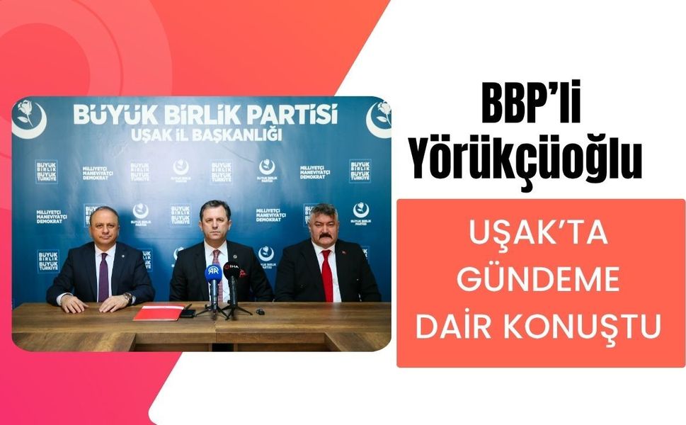BBP’li Yörükçüoğlu Uşak’ta Gündeme Dair Konuştu