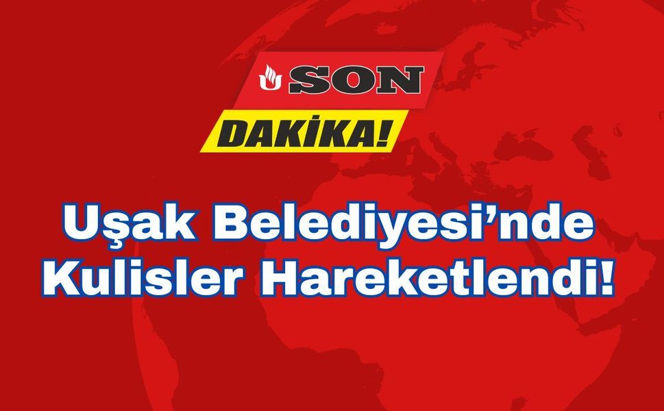 Uşak Belediyesi’nde Kulisler Hareketlendi