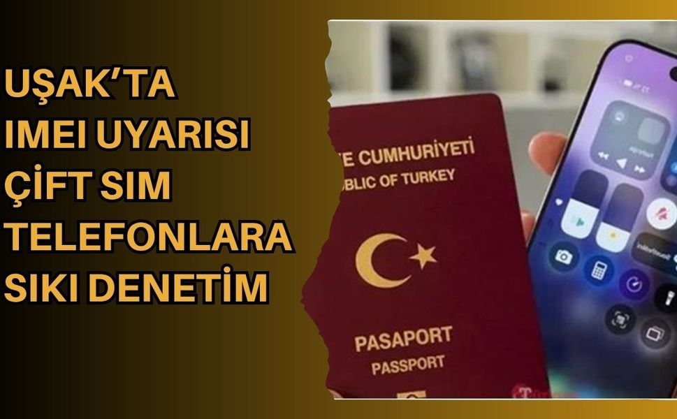 Uşak’ta IMEI Uyarısı: Çift SIM Telefonlara Sıkı Denetim