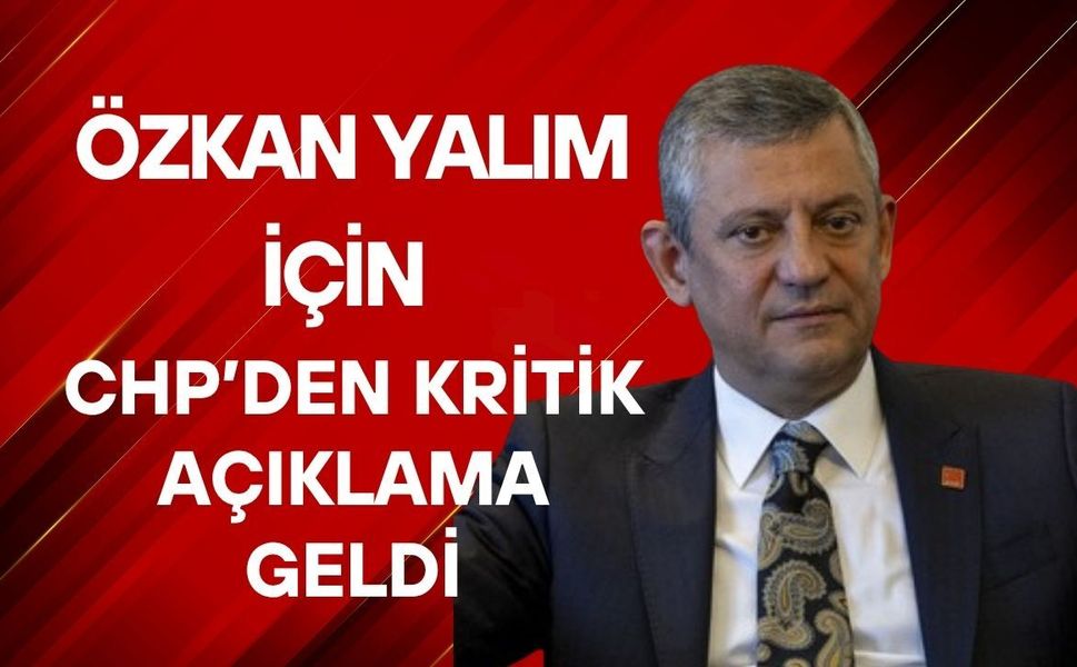Özkan Yalım İçin CHP’den Kritik Açıklama Geldi