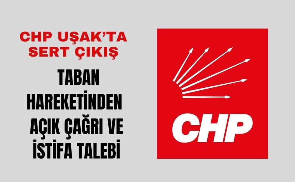 CHP Uşak’ta Sert Çıkış, Taban Hareketinden Açık Çağrı ve İstifa Talebi