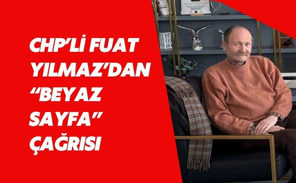 CHP’li Fuat Yılmaz’dan “Beyaz Sayfa” Çağrısı