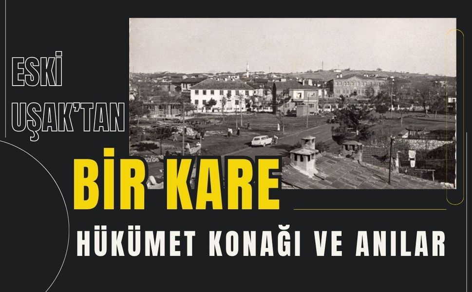 Eski Uşak’tan Bir Kare: Hükümet Konağı ve Anılar
