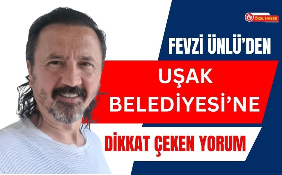 Fevzi Ünlü’den Uşak Belediyesi’ne Dikkat Çeken Yorum