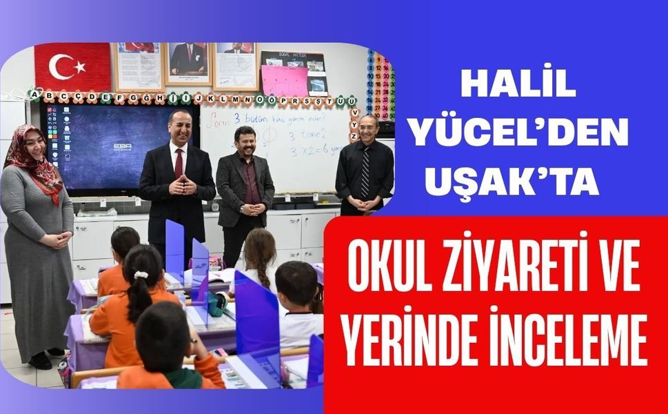 Halil Yücel’den Uşak’ta Okul Ziyareti ve Yerinde İnceleme