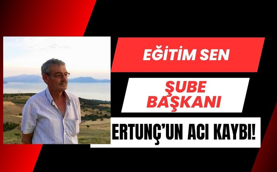 Eğitim Sen Şube Başkanı Ertunç’un Acı Kaybı!