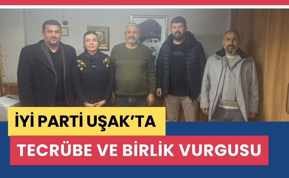 İYİ Parti Uşak’ta Tecrübe ve Birlik Vurgusu