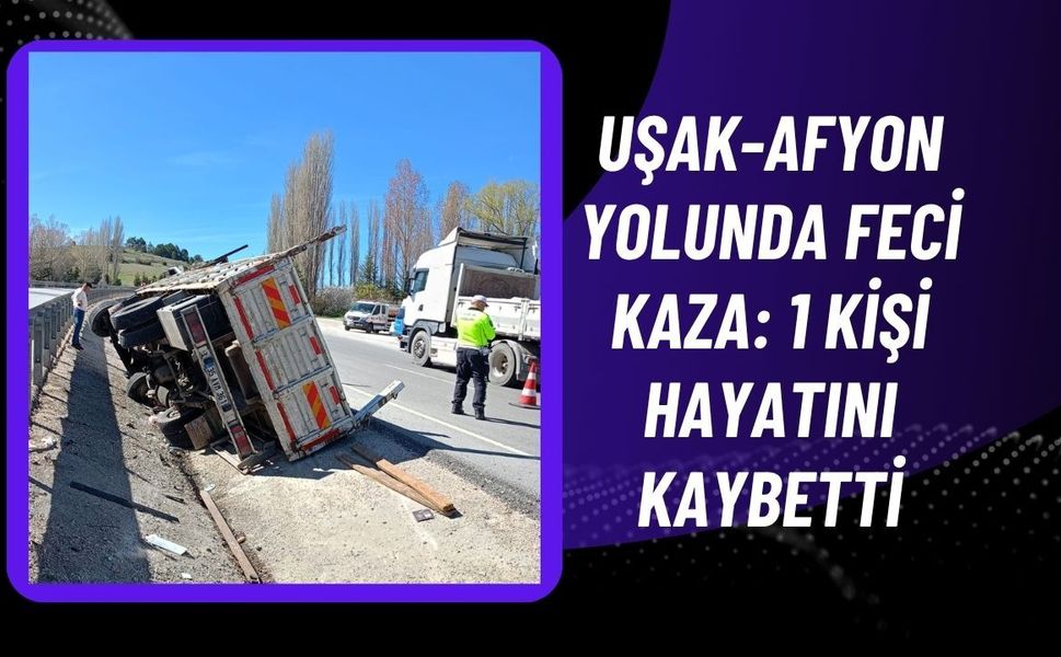 Uşak-Afyon Yolunda Feci Kaza: 1 Kişi Hayatını Kaybetti