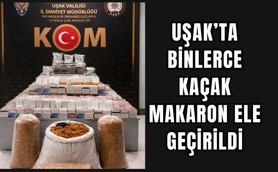 Uşak’ta binlerce kaçak makaron ele geçirildi