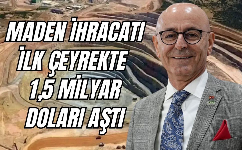 Maden İhracatı İlk Çeyrekte 1,5 Milyar Doları Aştı