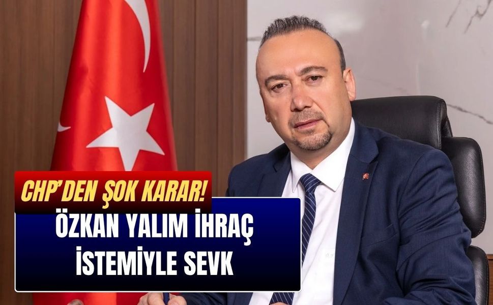 CHP’den Şok Karar! Özkan Yalım İhraç İstemiyle Sevk