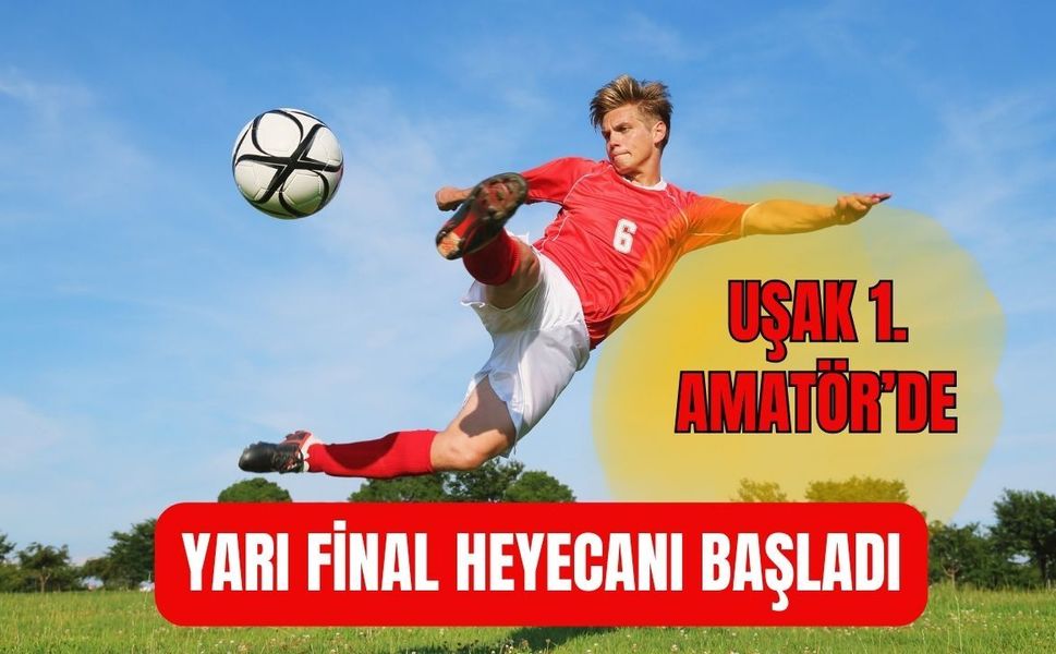 Uşak 1. Amatör’de Yarı Final Heyecanı Başladı