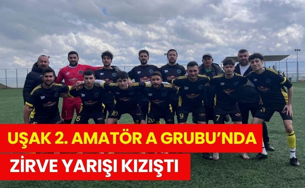 Uşak 2. Amatör A Grubu’nda Zirve Yarışı Kızıştı
