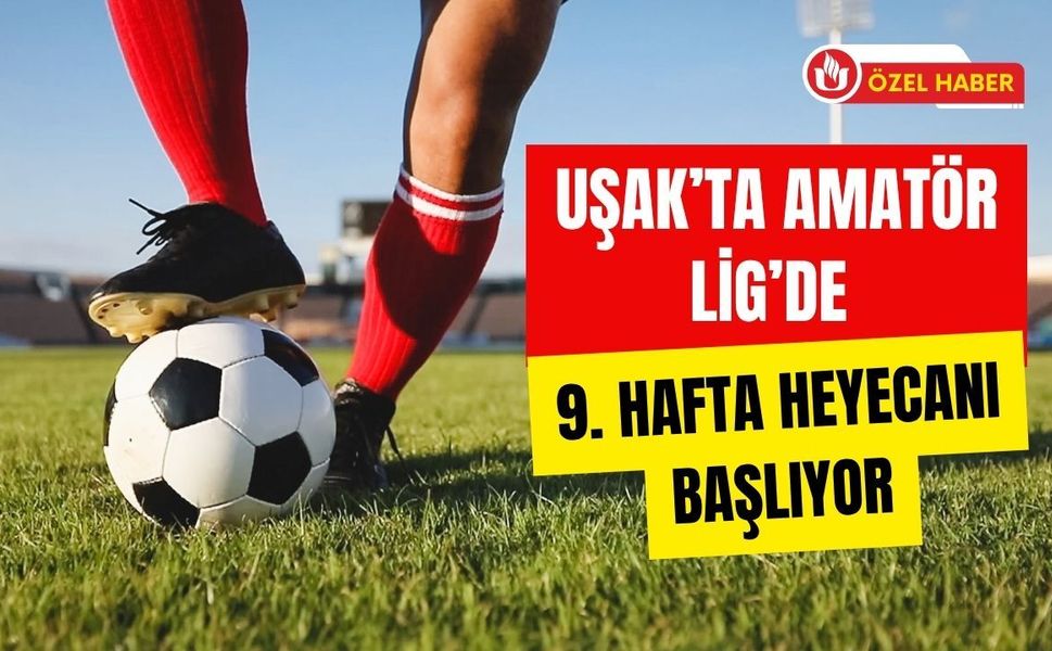Uşak’ta Amatör Lig’de 9. Hafta Heyecanı Başlıyor