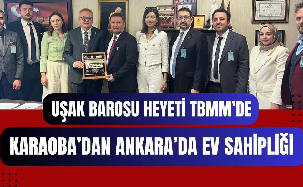 Uşak Barosu Heyeti TBMM’de: Karaoba’dan Ankara’da Ev Sahipliği