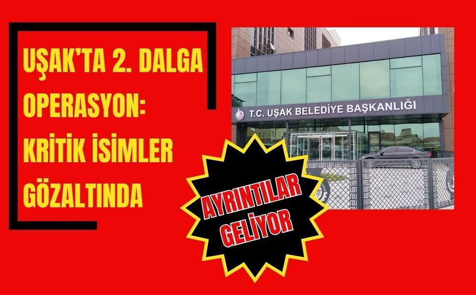 Uşak’ta 2. Dalga Operasyon: Kritik İsimler Gözaltında!
