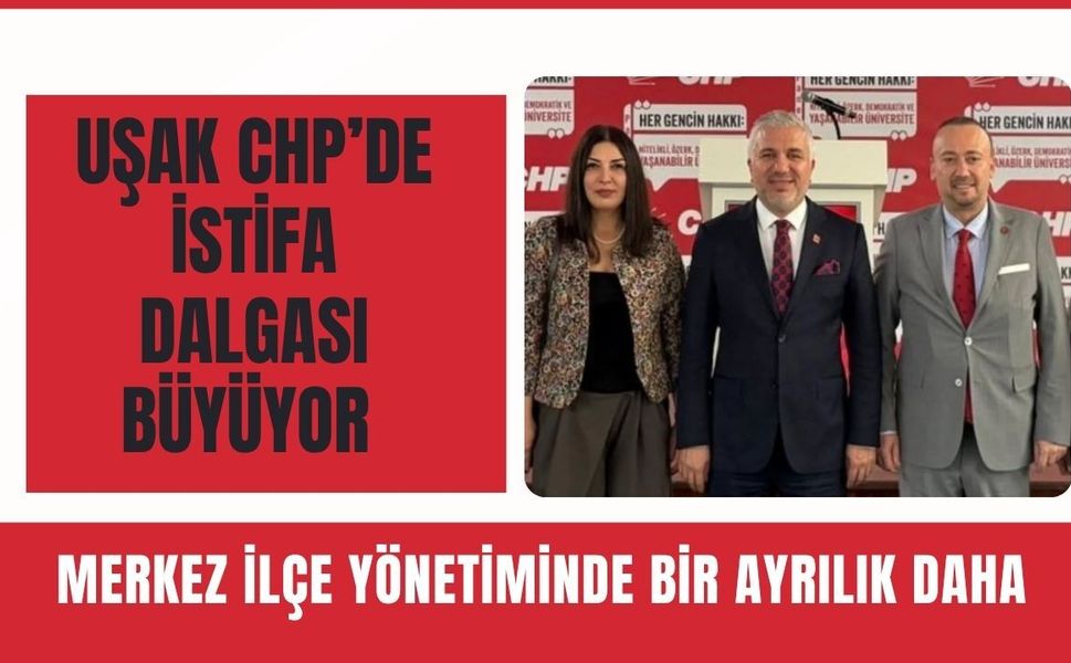 Uşak CHP’de İstifa Dalgası Büyüyor: Merkez İlçe Yönetiminde Bir Ayrılık Daha