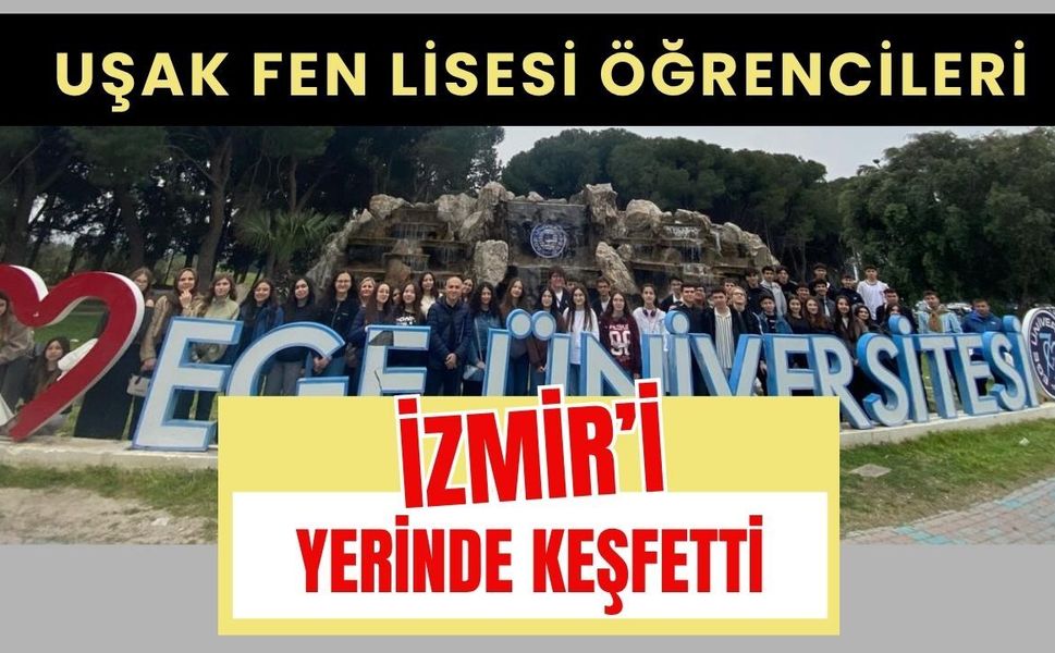 Uşak Fen Lisesi Öğrencileri İzmir’i Yerinde Keşfetti