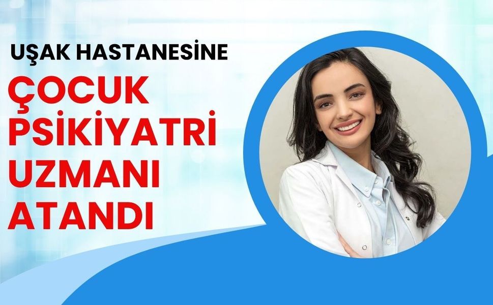 Uşak Hastanesine Çocuk Psikiyatri Uzmanı Atandı