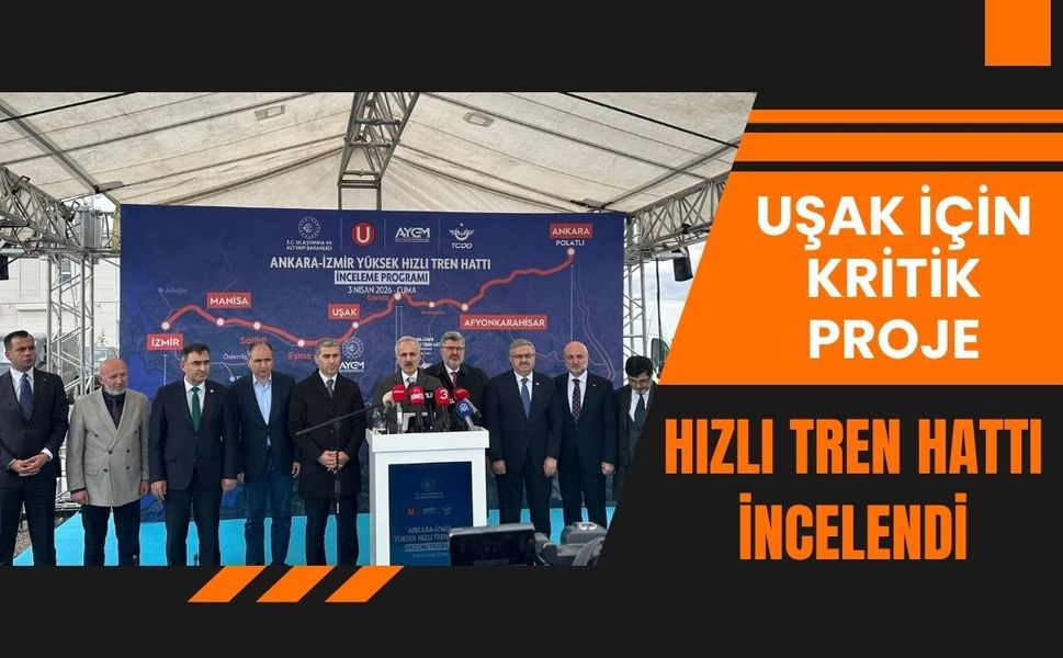 Uşak İçin Kritik Proje: Hızlı Tren Hattı İncelendi