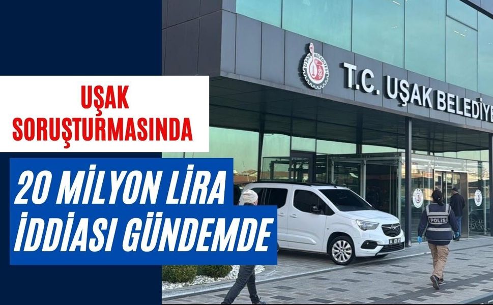 Uşak Soruşturmasında 20 Milyon Lira İddiası Gündemde