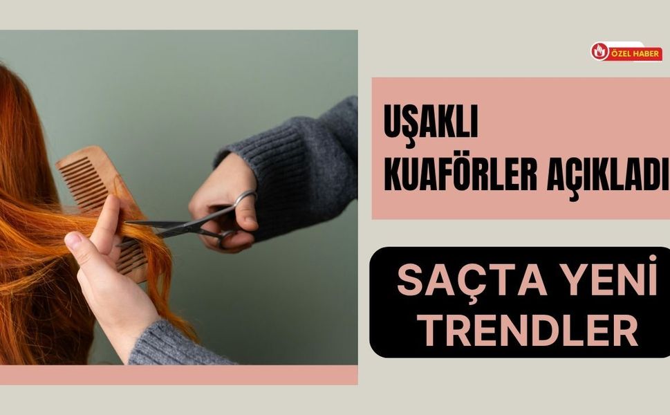 Uşaklı Kuaförler Açıkladı: Saçta Yeni Trendler
